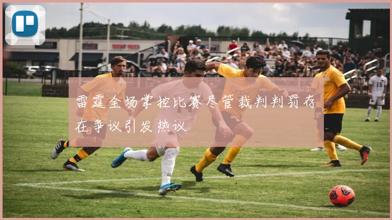 雷霆全场掌控比赛尽管裁判判罚存在争议引发热议