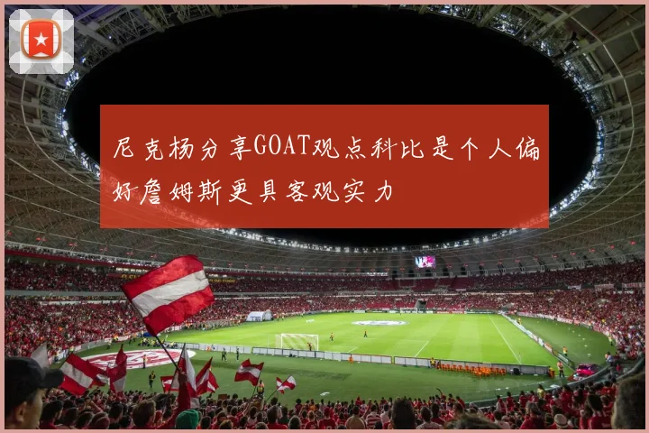 尼克杨分享GOAT观点科比是个人偏好詹姆斯更具客观实力