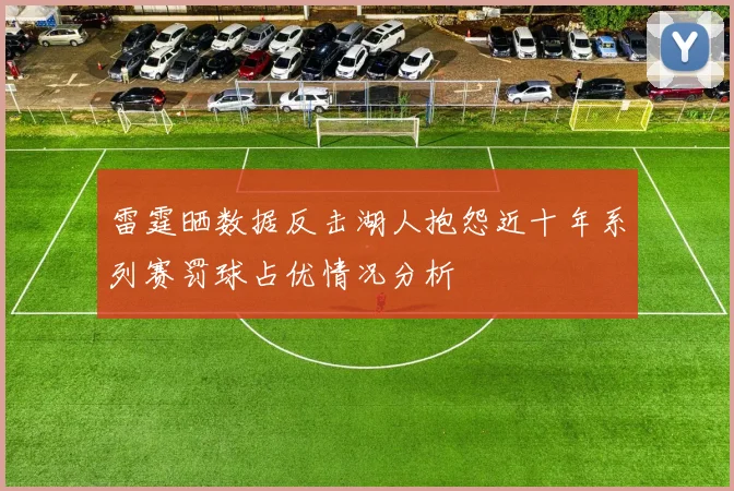 雷霆晒数据反击湖人抱怨近十年系列赛罚球占优情况分析