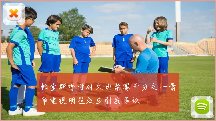 帕金斯呼吁对文班禁赛千分之一萧华重视明星效应引发争议