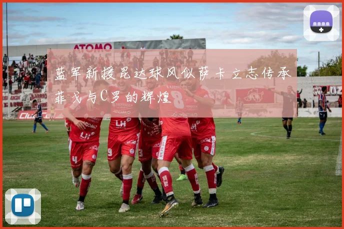 蓝军新援昆达球风似萨卡立志传承菲戈与C罗的辉煌